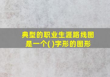 典型的职业生涯路线图是一个( )字形的图形